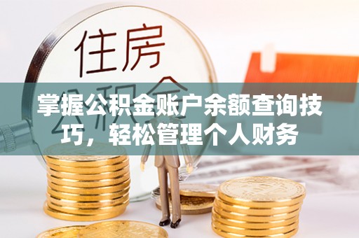 天等掌握公积金账户余额查询技巧，轻松管理个人财务