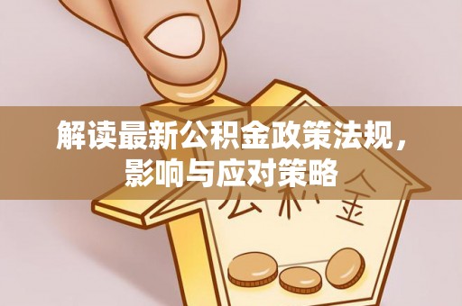 天等解读最新公积金政策法规，影响与应对策略