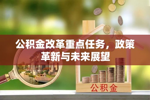 天等公积金改革重点任务，政策革新与未来展望