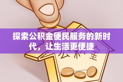 天等探索公积金便民服务的新时代，让生活更便捷