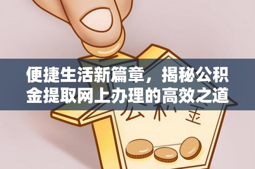 天等便捷生活新篇章，揭秘公积金提取网上办理的高效之道