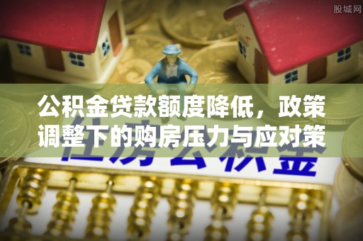 天等公积金贷款额度降低，政策调整下的购房压力与应对策略