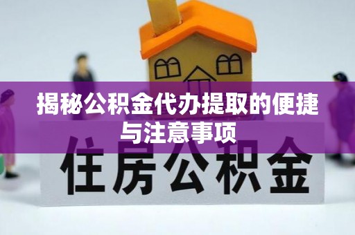 天等揭秘公积金代办提取的便捷与注意事项
