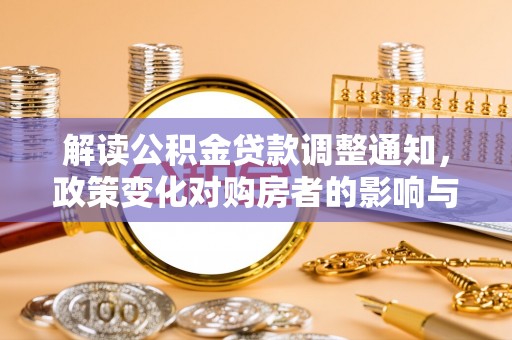天等解读公积金贷款调整通知，政策变化对购房者的影响与应对策略