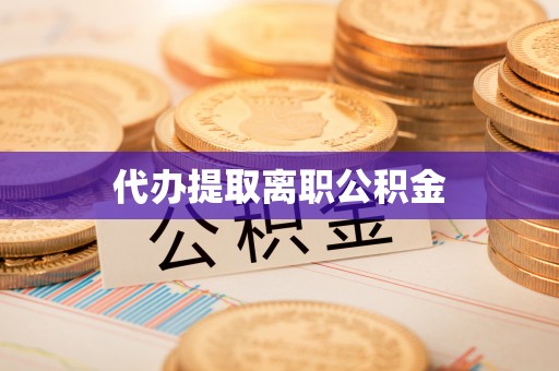 天等代办提取离职公积金