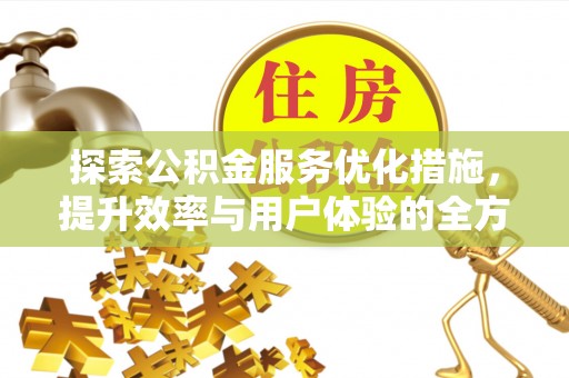 天等探索公积金服务优化措施，提升效率与用户体验的全方位解析