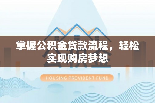 天等掌握公积金贷款流程，轻松实现购房梦想