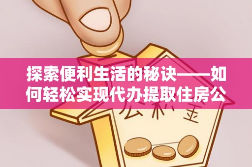 天等探索便利生活的秘诀——如何轻松实现代办提取住房公积金