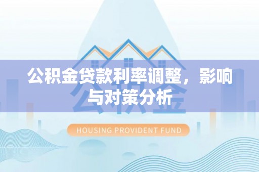 天等公积金贷款利率调整，影响与对策分析