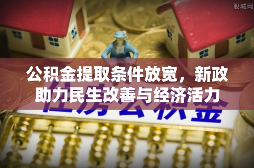 天等公积金提取条件放宽，新政助力民生改善与经济活力