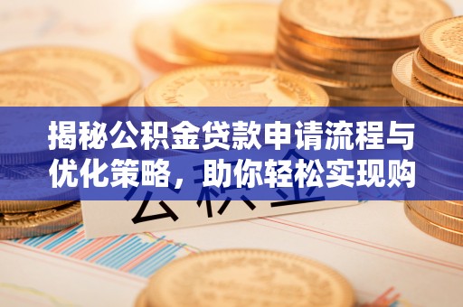 天等揭秘公积金贷款申请流程与优化策略，助你轻松实现购房梦想