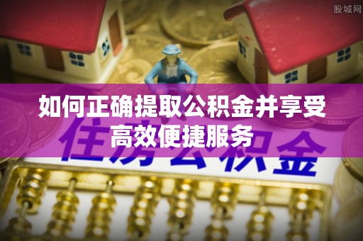 天等如何正确提取公积金并享受高效便捷服务