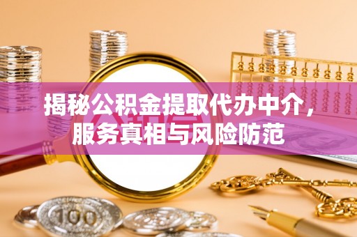 天等揭秘公积金提取代办中介，服务真相与风险防范
