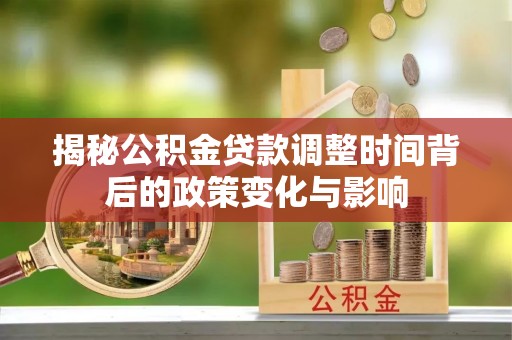 天等揭秘公积金贷款调整时间背后的政策变化与影响
