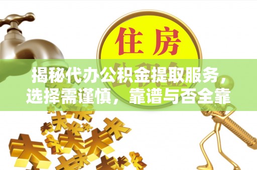 天等揭秘代办公积金提取服务，选择需谨慎，靠谱与否全靠这几点