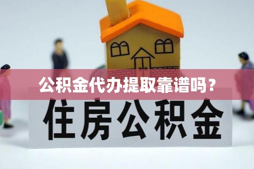 天等公积金代办提取靠谱吗？