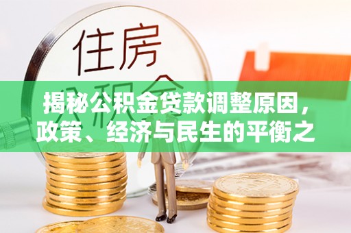 天等揭秘公积金贷款调整原因，政策、经济与民生的平衡之道