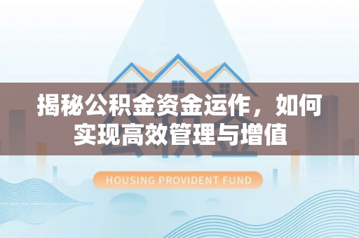 天等揭秘公积金资金运作，如何实现高效管理与增值