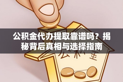 天等公积金代办提取靠谱吗？揭秘背后真相与选择指南