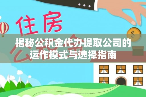 天等揭秘公积金代办提取公司的运作模式与选择指南
