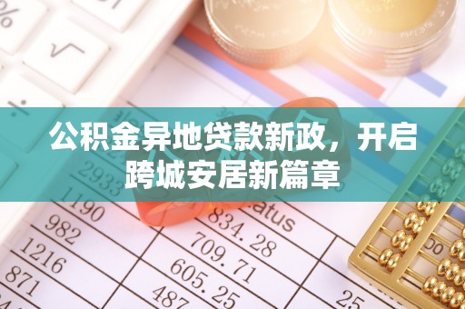 天等公积金异地贷款新政，开启跨城安居新篇章