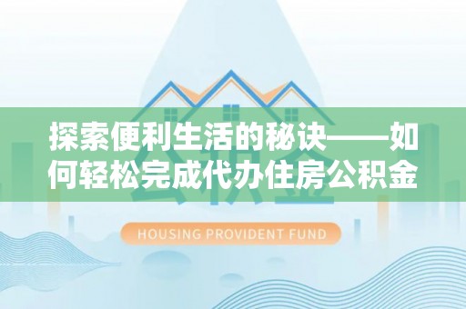 天等探索便利生活的秘诀——如何轻松完成代办住房公积金提取
