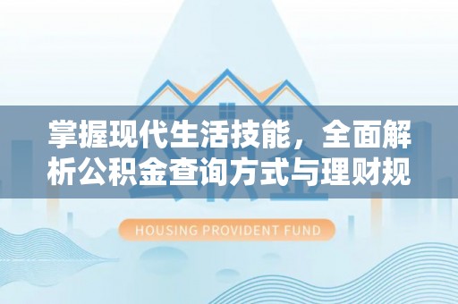 天等掌握现代生活技能，全面解析公积金查询方式与理财规划