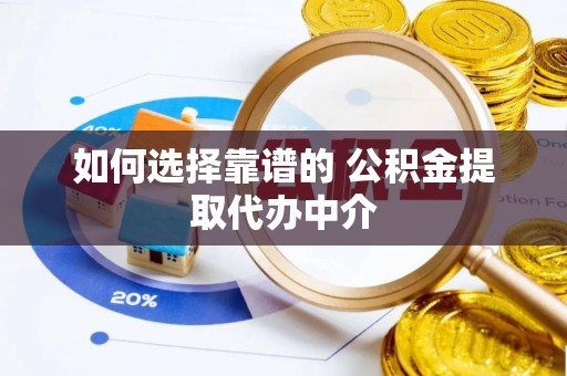 天等如何选择靠谱的 公积金提取代办中介