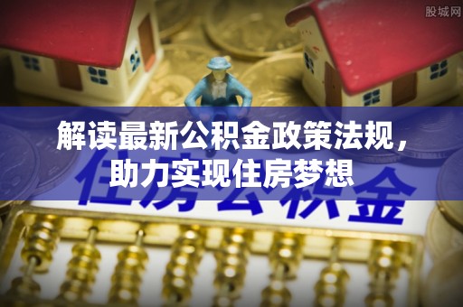 天等解读最新公积金政策法规，助力实现住房梦想