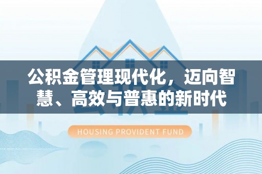 天等公积金管理现代化，迈向智慧、高效与普惠的新时代