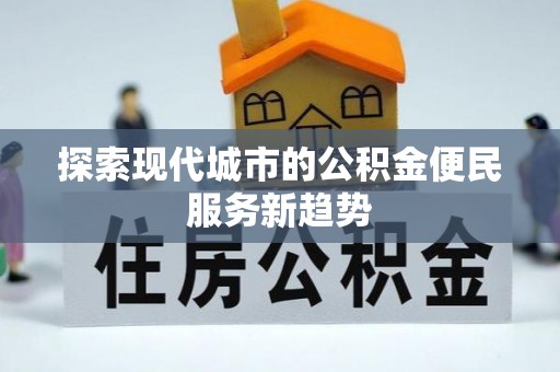 天等探索现代城市的公积金便民服务新趋势