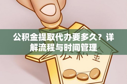 天等公积金提取代办要多久？详解流程与时间管理