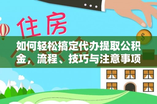 天等如何轻松搞定代办提取公积金，流程、技巧与注意事项全解析