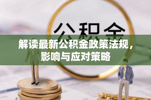 天等解读最新公积金政策法规，影响与应对策略