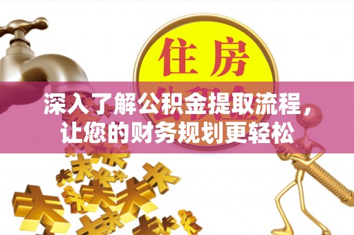 天等深入了解公积金提取流程，让您的财务规划更轻松