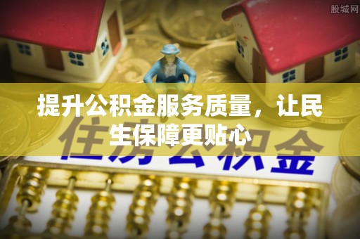 天等提升公积金服务质量，让民生保障更贴心