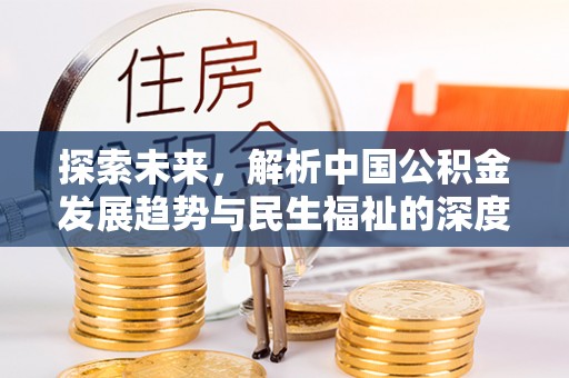 天等探索未来，解析中国公积金发展趋势与民生福祉的深度融合