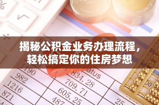 天等揭秘公积金业务办理流程，轻松搞定你的住房梦想