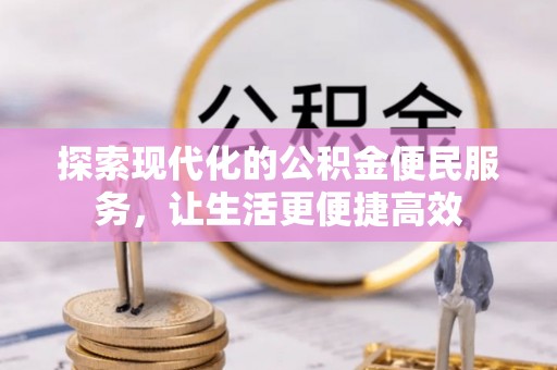 天等探索现代化的公积金便民服务，让生活更便捷高效