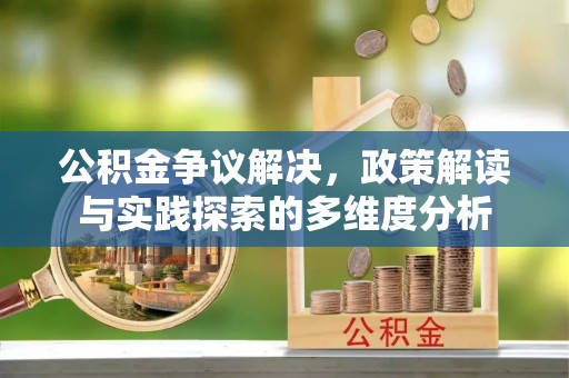 天等公积金争议解决，政策解读与实践探索的多维度分析