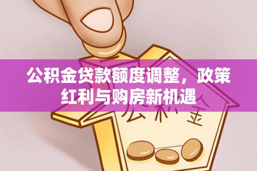天等公积金贷款额度调整，政策红利与购房新机遇