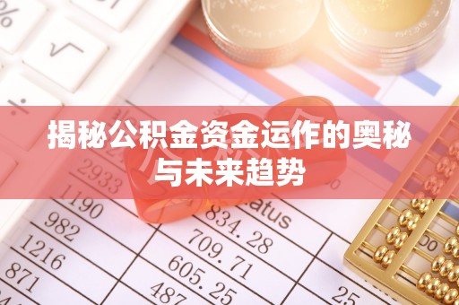 天等揭秘公积金资金运作的奥秘与未来趋势