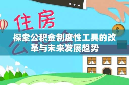 天等探索公积金制度性工具的改革与未来发展趋势