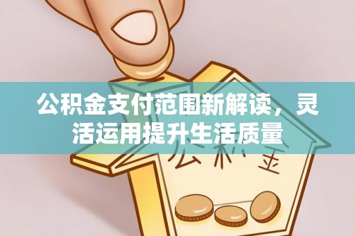 天等公积金支付范围新解读，灵活运用提升生活质量