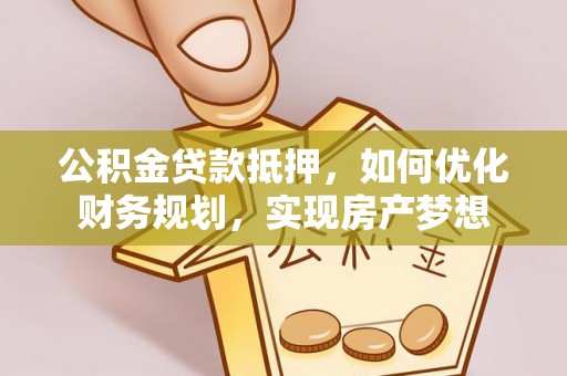 天等公积金贷款抵押，如何优化财务规划，实现房产梦想