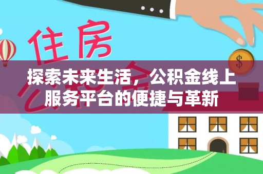 天等探索未来生活，公积金线上服务平台的便捷与革新