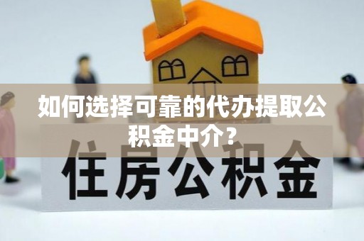 天等如何选择可靠的代办提取公积金中介？