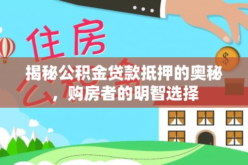 天等揭秘公积金贷款抵押的奥秘，购房者的明智选择