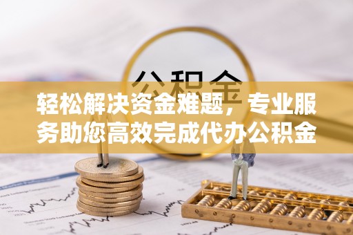 天等轻松解决资金难题，专业服务助您高效完成代办公积金提取