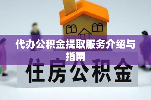 天等代办公积金提取服务介绍与指南